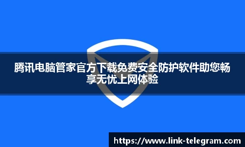 腾讯电脑管家官方下载免费安全防护软件助您畅享无忧上网体验